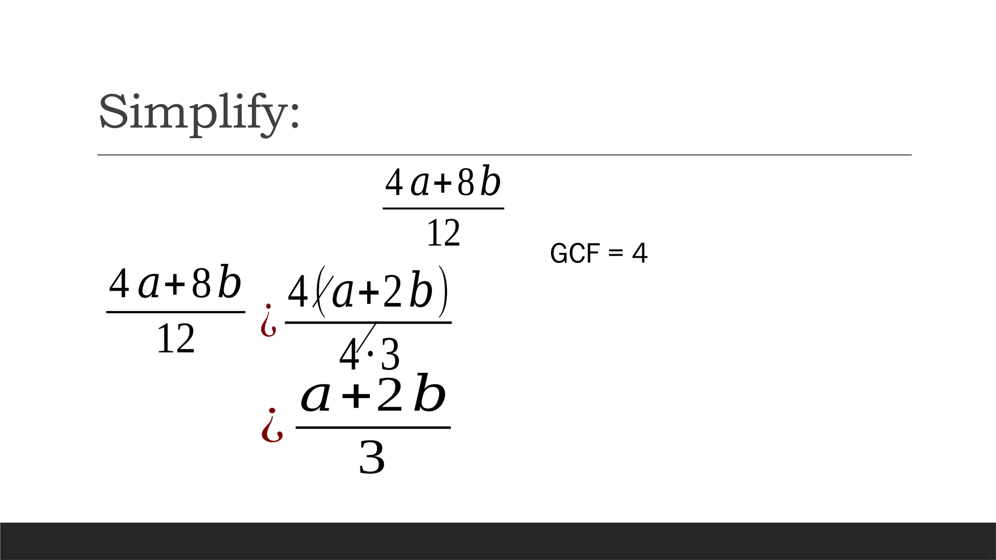 Simplify:
4 𝑎+8𝑏
12
¿
𝑎+2𝑏
3
4 𝑎+8𝑏
12 ¿
4(𝑎+2𝑏)
4∙3
GCF = 4
 