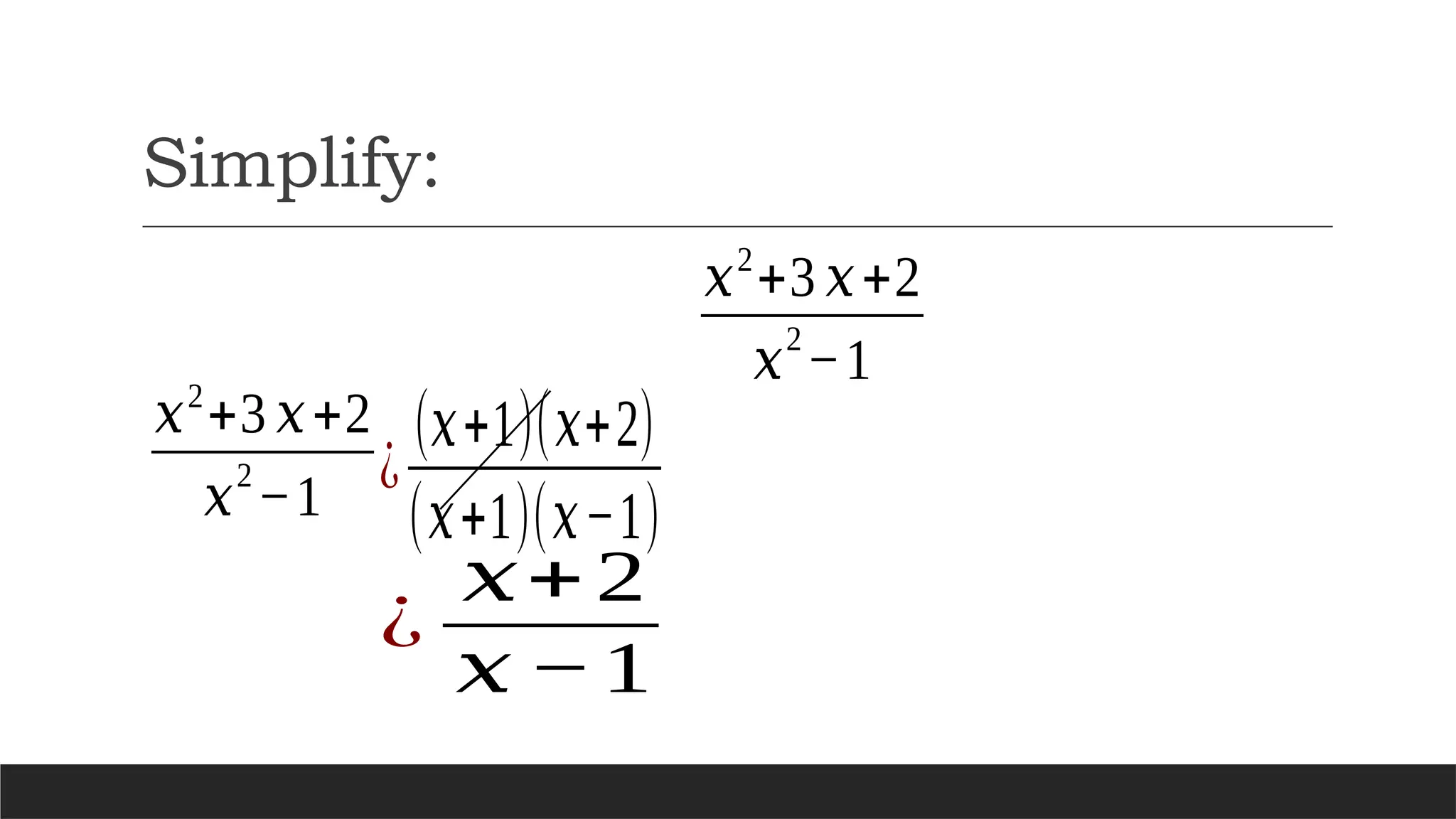 Simplify:
𝑥2
+3 𝑥+2
𝑥
2
−1
¿
𝑥+2
𝑥 −1
¿
(𝑥+1)(𝑥+2)
(𝑥+1)(𝑥−1)
𝑥2
+3 𝑥+2
𝑥
2
−1
 