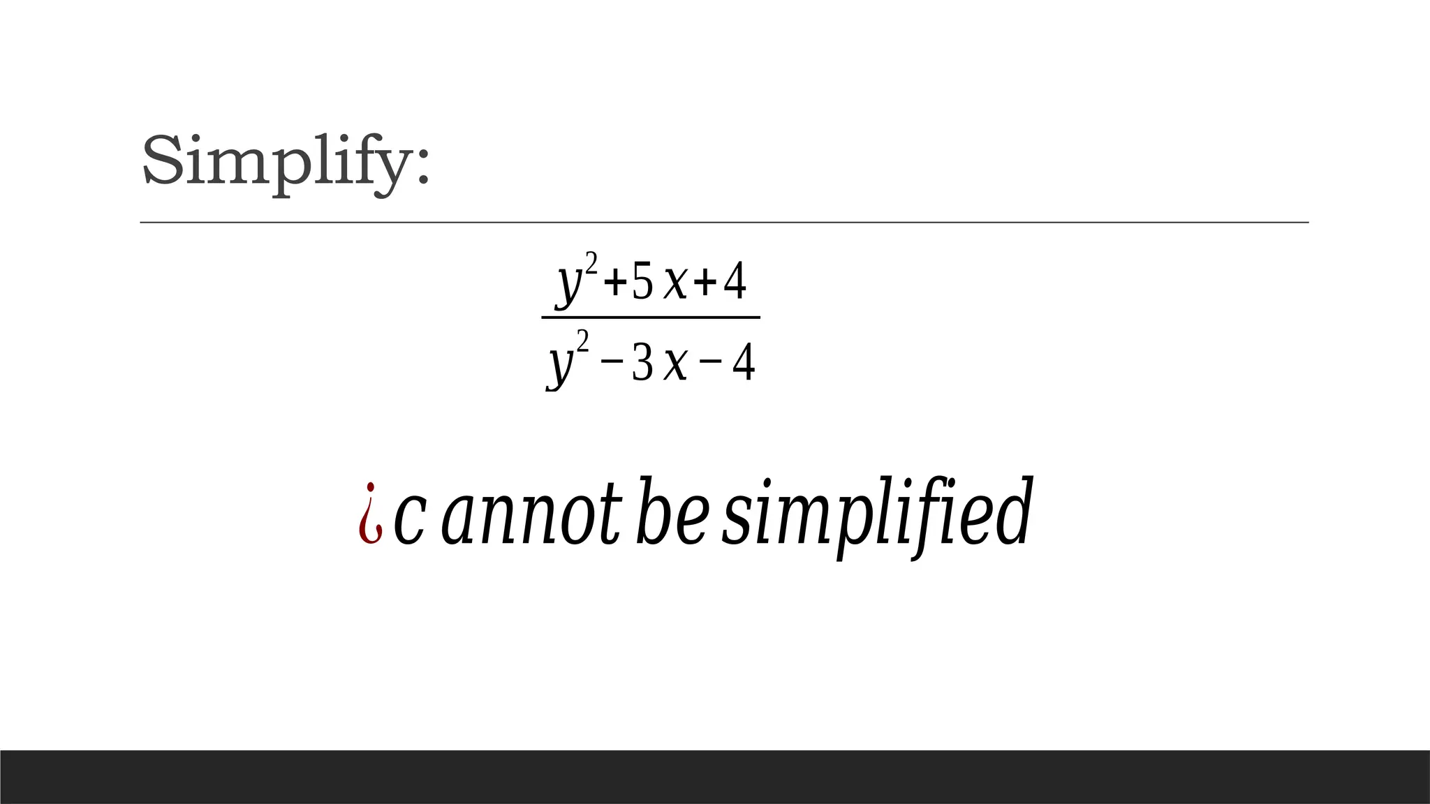 Simplify:
𝑦2
+5 𝑥+4
𝑦
2
−3 𝑥−4
¿𝑐𝑎𝑛𝑛𝑜𝑡𝑏𝑒𝑠𝑖𝑚𝑝𝑙𝑖𝑓𝑖𝑒𝑑
 