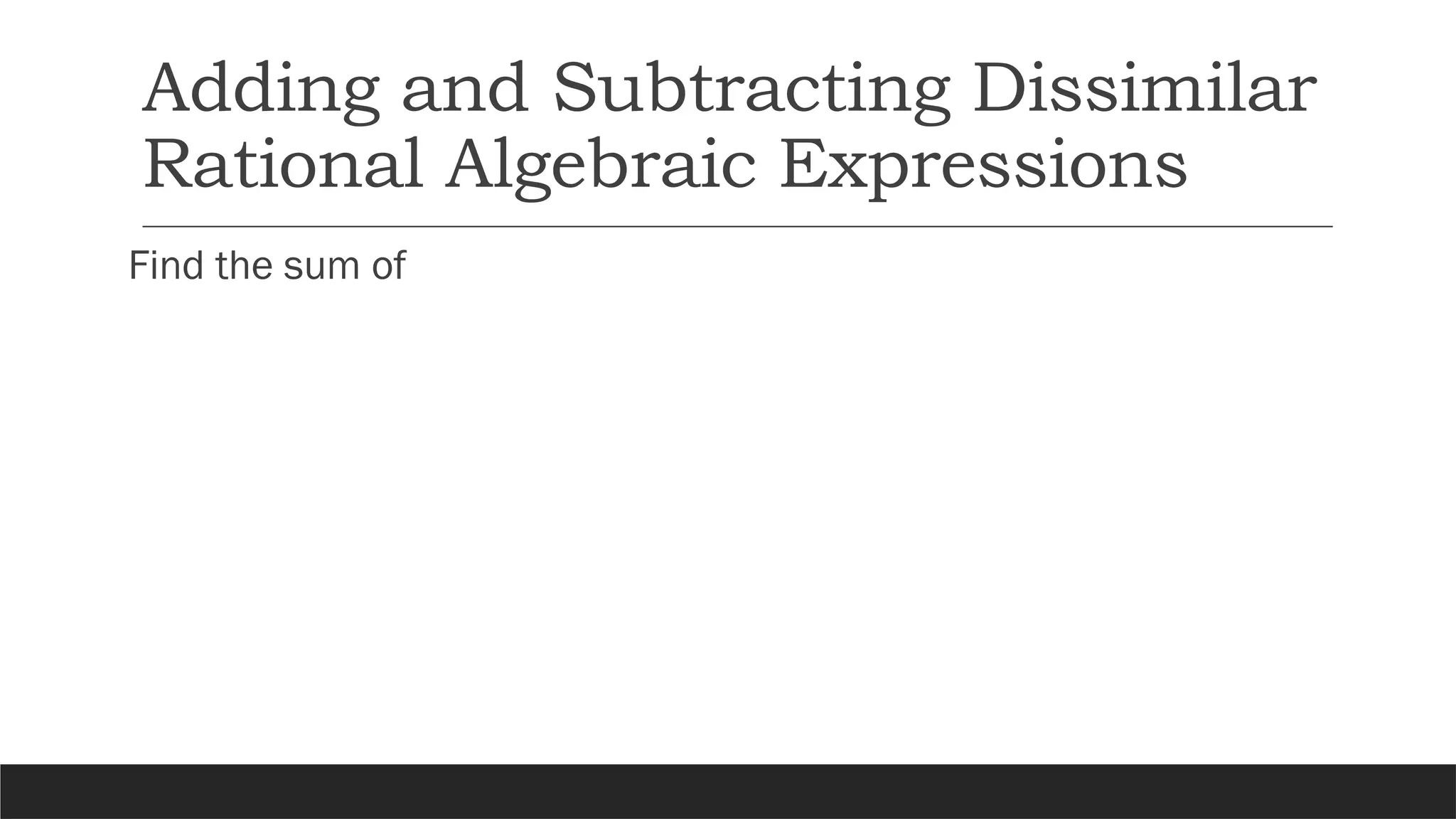 Adding and Subtracting Dissimilar
Rational Algebraic Expressions
Find the sum of
 