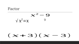 Factor
𝑥2
− 9
√ 𝑥2
=𝑥
( 𝑥 + 3 )( 𝑥 − 3 )
9
 