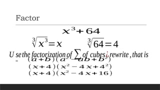 Factor
𝑥3
+ 64
3
√𝑥3
=𝑥
U sethe factorizationof ∑of cubes¿rewrite,that is
3
√64=4
= (𝑎 +𝑏)( 𝑎2
− 𝑎𝑏 + 𝑏2
)
( 𝑥+ 4 )( 𝑥2
− 4 𝑥+ 42
)
( 𝑥+ 4 )( 𝑥2
− 4 𝑥+ 16)
 