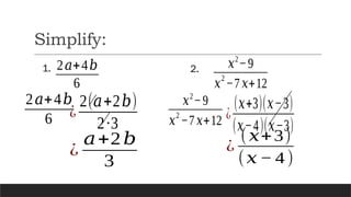 Simplify:
2𝑎+4𝑏
6
¿
𝑎+2𝑏
3
2𝑎+4𝑏
6 ¿
2(𝑎+2𝑏)
2∙3
1. 𝑥2
−9
𝑥
2
−7 𝑥+12
2.
𝑥2
−9
𝑥
2
−7𝑥+12 ¿
(𝑥+3)(𝑥−3)
(𝑥−4)(𝑥−3)
¿
(𝑥+3)
(𝑥− 4)
 