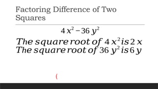 Factoring Difference of Two
Squares
4 𝑥2
−36 𝑦2
h
𝑇 𝑒 𝑠𝑞𝑢𝑎𝑟𝑒𝑟𝑜𝑜𝑡 𝑜𝑓 4 𝑥2
𝑖𝑠2 𝑥
h
𝑇 𝑒 𝑠𝑞𝑢𝑎𝑟𝑒𝑟𝑜𝑜𝑡 𝑜𝑓 36 𝑦2
𝑖𝑠6 𝑦
(
 
