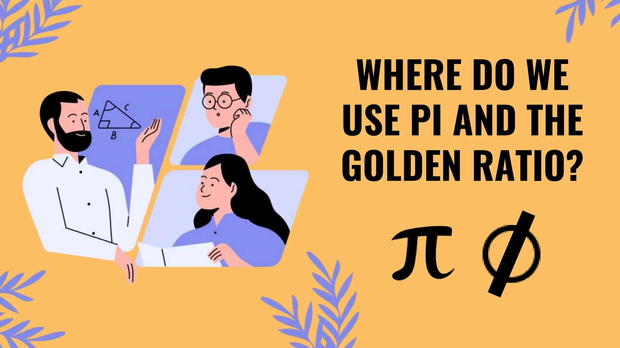 WHERE DO WE
USE PI AND THE
GOLDEN RATIO?
 