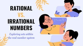 RATIONAL
VS.
IRRATIONAL
NUMBERS
Exploring sets within
the real number system
 
