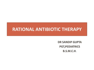 DR SANDIP GUPTA
PGT,PEDIATRICS
B.S.M.C.H.
RATIONAL ANTIBIOTIC THERAPYRATIONAL ANTIBIOTIC THERAPY
 