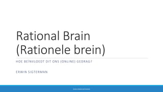 Rational Brain
(Rationele brein)
HOE BEÏNVLOEDT DIT ONS (ONLINE) GEDRAG?
ERWIN SIGTERMAN
©2014 ERWIN SIGTERMAN
 