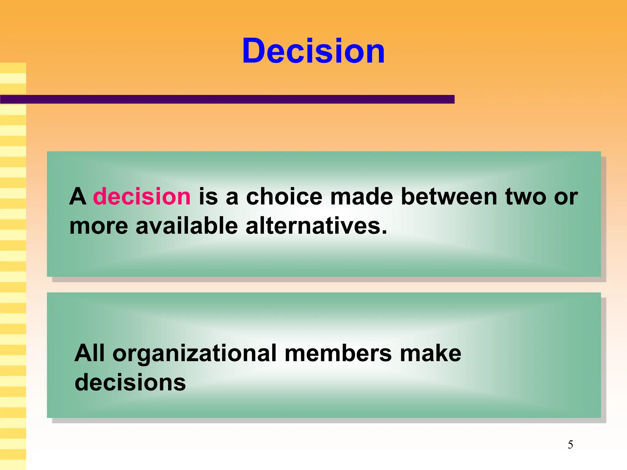5
Decision
A decision is a choice made between two or
more available alternatives.
All organizational members make
decisions
 