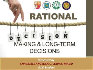 RATIONAL
MAKING & LONG-TERM
DECISIONS
Presented by:
CHRISTELLE ANGELICA C. CORPIN, MA.ED
Ed.D Student
 