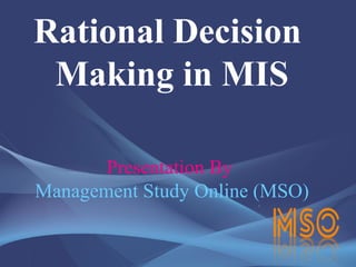 Rational Decision
Making in MIS
Presentation By
Management Study Online (MSO)
 