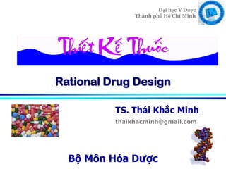 Đại học Y Dược
Thành phố Hồ Chí Minh
TS. Thái Khắc Minh
thaikhacminh@gmail.com
Bộ Môn Hóa Dược
Rational Drug Design
 