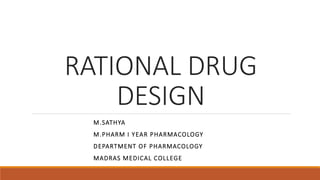 RATIONAL DRUG
DESIGN
M.SATHYA
M.PHARM I YEAR PHARMACOLOGY
DEPARTMENT OF PHARMACOLOGY
MADRAS MEDICAL COLLEGE
 