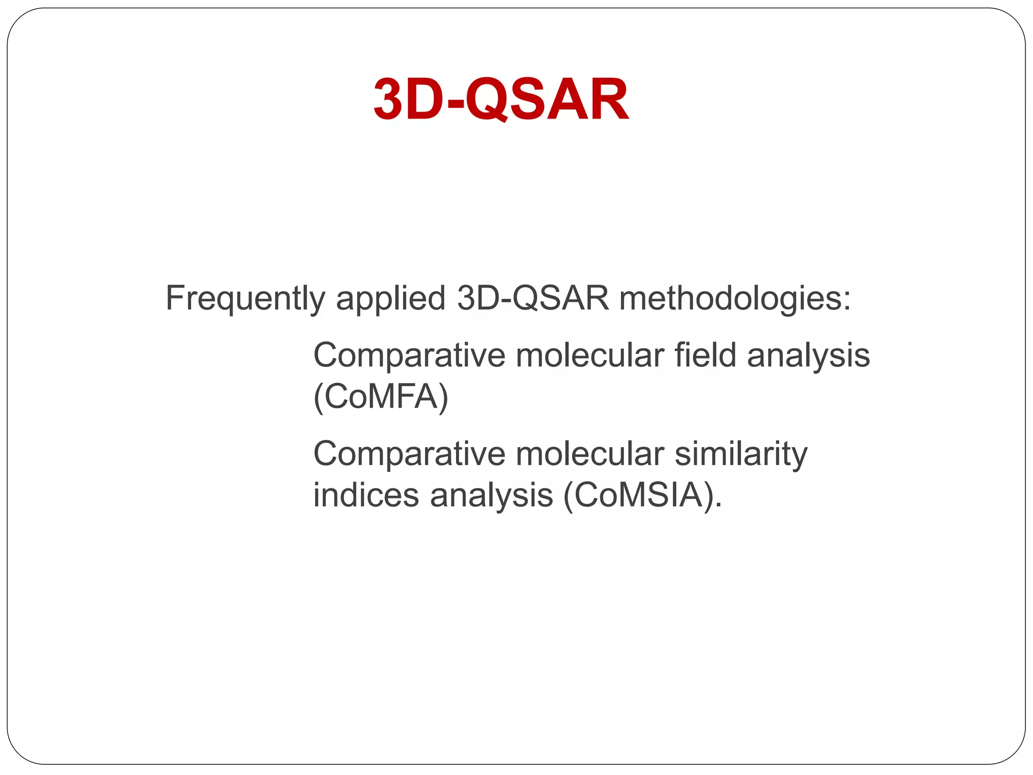 Frequently applied 3D-QSAR methodologies:
Comparative molecular field analysis
(CoMFA)
Comparative molecular similarity
indices analysis (CoMSIA).
3D-QSAR
 