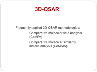 Frequently applied 3D-QSAR methodologies:
Comparative molecular field analysis
(CoMFA)
Comparative molecular similarity
indices analysis (CoMSIA).
3D-QSAR
 