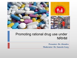Promoting rational drug use under
NRHM
Presenter- Dr. Jitendra
Moderator- Dr. Suneela Garg
 