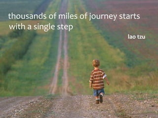 thousands of miles of journey starts
with a single step
lao tzu

 