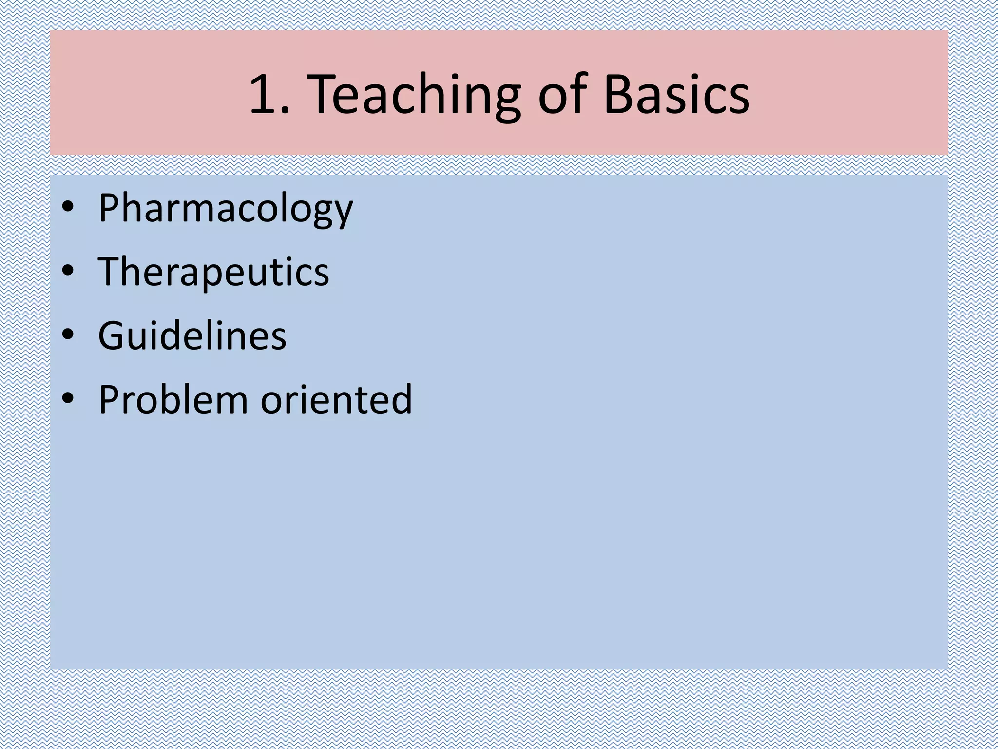 1. Teaching of Basics
• Pharmacology
• Therapeutics
• Guidelines
• Problem oriented
 