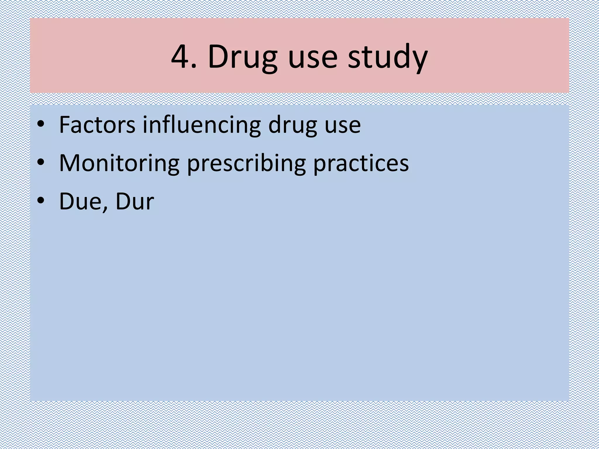4. Drug use study
• Factors influencing drug use
• Monitoring prescribing practices
• Due, Dur
 