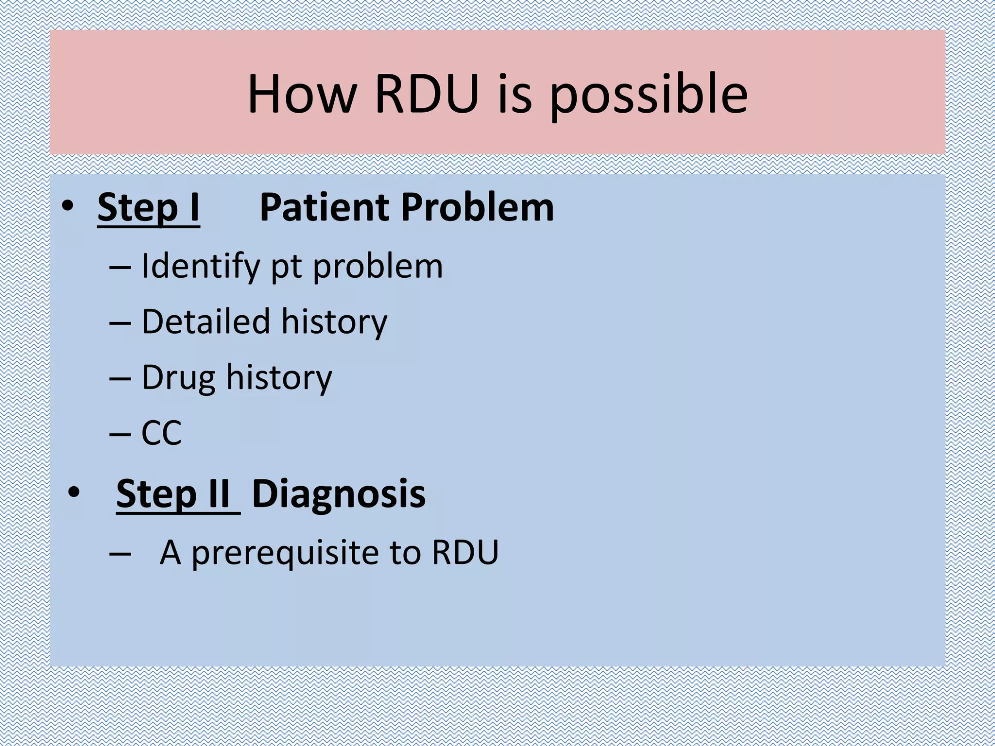 How RDU is possible
• Step I Patient Problem
– Identify pt problem
– Detailed history
– Drug history
– CC
• Step II Diagnosis
– A prerequisite to RDU
 