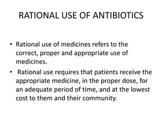 RATIONAL USE OF ANTIBIOTICS
• Rational use of medicines refers to the
correct, proper and appropriate use of
medicines.
• ...