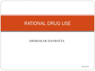 ABUBAKAR DANBATTA
RATIONAL DRUG USE
05/19/15
 