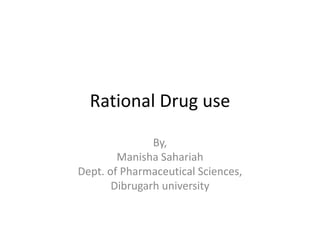 Rational Drug use
By,
Manisha Sahariah
Dept. of Pharmaceutical Sciences,
Dibrugarh university
 