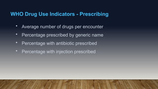 WHO Drug Use Indicators - Prescribing
• Average number of drugs per encounter
• Percentage prescribed by generic name
• Percentage with antibiotic prescribed
• Percentage with injection prescribed
 