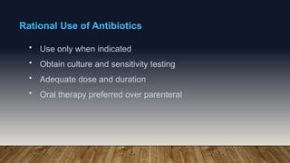 Rational Use of Antibiotics
• Use only when indicated
• Obtain culture and sensitivity testing
• Adequate dose and duration
• Oral therapy preferred over parenteral
 