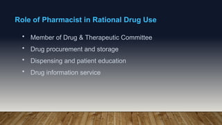 Role of Pharmacist in Rational Drug Use
• Member of Drug & Therapeutic Committee
• Drug procurement and storage
• Dispensing and patient education
• Drug information service
 