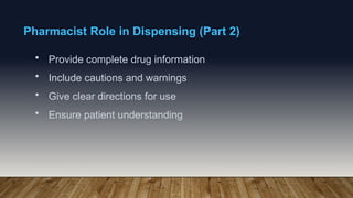 Pharmacist Role in Dispensing (Part 2)
• Provide complete drug information
• Include cautions and warnings
• Give clear directions for use
• Ensure patient understanding
 