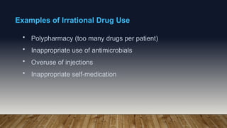 Examples of Irrational Drug Use
• Polypharmacy (too many drugs per patient)
• Inappropriate use of antimicrobials
• Overuse of injections
• Inappropriate self-medication
 