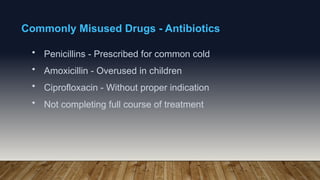 Commonly Misused Drugs - Antibiotics
• Penicillins - Prescribed for common cold
• Amoxicillin - Overused in children
• Ciprofloxacin - Without proper indication
• Not completing full course of treatment
 