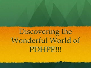 Discovering the
Wonderful World of
PDHPE!!!
 