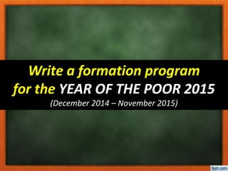 Write a formation program
for the YEAR OF THE POOR 2015
(December 2014 – November 2015)
 