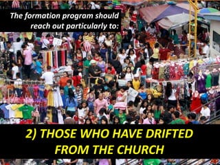 2) THOSE WHO HAVE DRIFTED
FROM THE CHURCH
The formation program should
reach out particularly to:
 