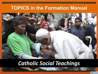 Catholic Social Teachings
TOPICS in the Formation Manual
 