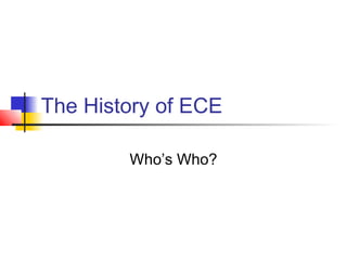 The History of ECE
Who’s Who?

 