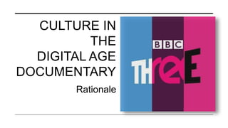 CULTURE IN
THE
DIGITAL AGE
DOCUMENTARY
Rationale
 