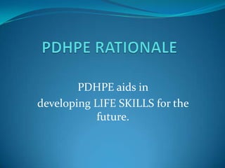 PDHPE RATIONALE PDHPE aids in  developing LIFE SKILLS for the future.   