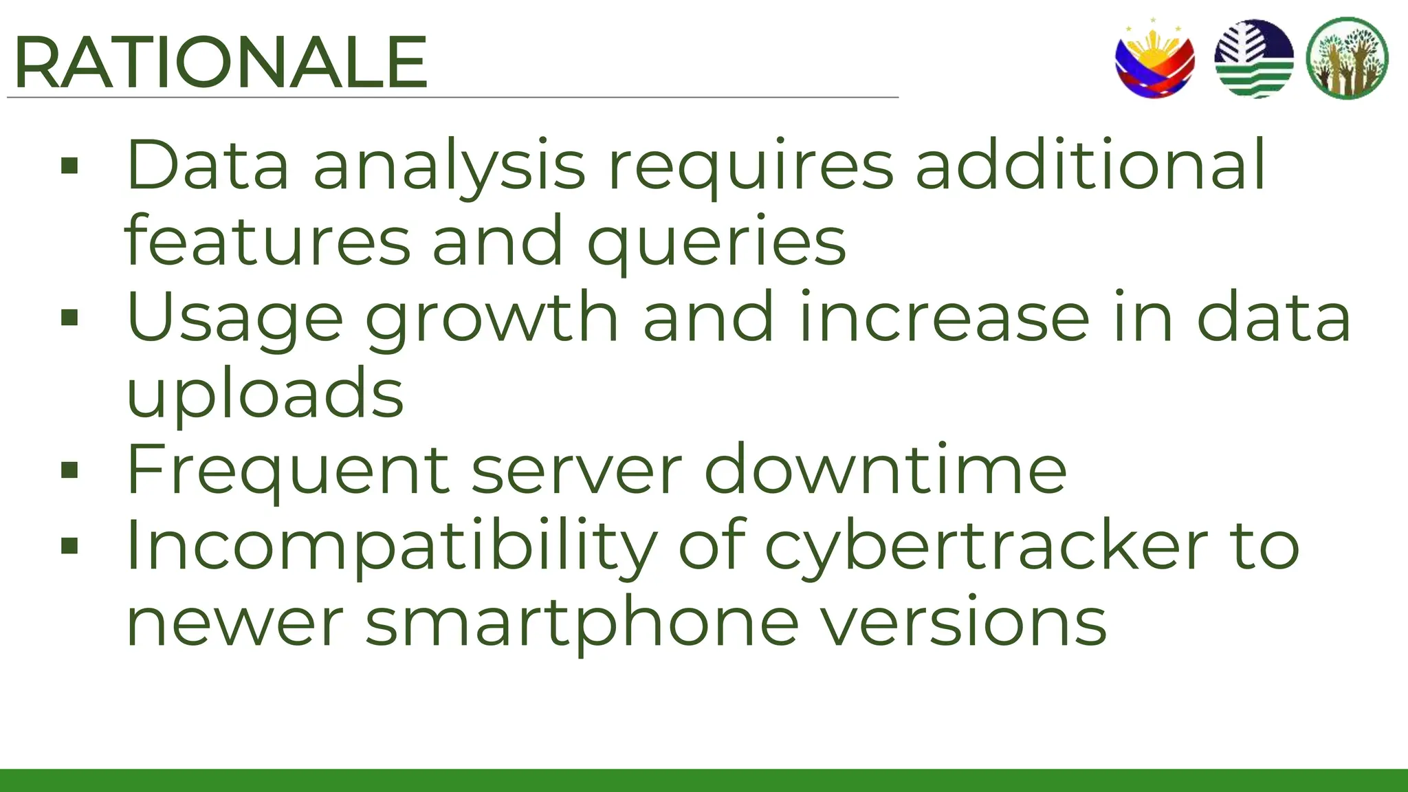 RATIONALE
▪ Data analysis requires additional
features and queries
▪ Usage growth and increase in data
uploads
▪ Frequent server downtime
▪ Incompatibility of cybertracker to
newer smartphone versions
 