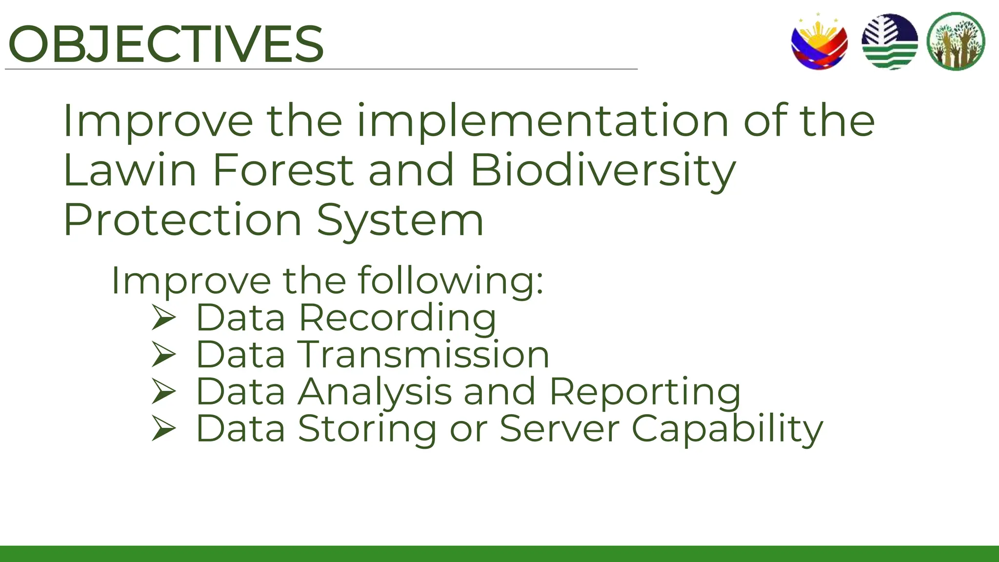 OBJECTIVES
Improve the implementation of the
Lawin Forest and Biodiversity
Protection System
Improve the following:
⮚ Data Recording
⮚ Data Transmission
⮚ Data Analysis and Reporting
⮚ Data Storing or Server Capability
 