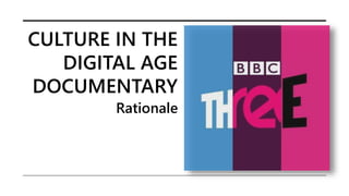 CULTURE IN THE
DIGITAL AGE
DOCUMENTARY
Rationale
 