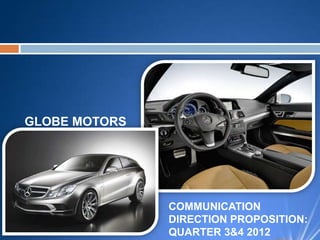 GLOBE MOTORS




               COMMUNICATION
               DIRECTION PROPOSITION:
               QUARTER 3&4 2012
 