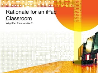 Rationale for an iPad
Classroom
Why iPad for education?
 
