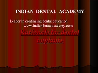 INDIAN DENTAL ACADEMY
Leader in continuing dental education
www.indiandentalacademy.com

Rationale for dental
implants

www.indiandentalacademy.com

 