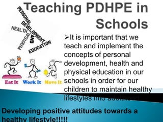 It is important that we
                 teach and implement the
                 concepts of personal
                 development, health and
                 physical education in our
                 schools in order for our
                 children to maintain healthy
                 lifestyles into adulthood.
Developing positive attitudes towards a
 