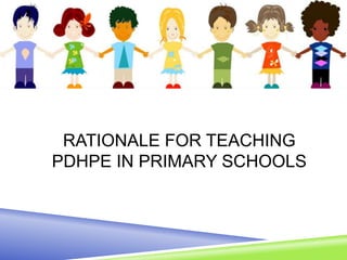 RATIONALE FOR TEACHING
PDHPE IN PRIMARY SCHOOLS
 