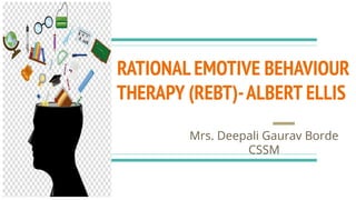 RATIONAL EMOTIVE BEHAVIOUR
THERAPY (REBT)-ALBERT ELLIS
Mrs. Deepali Gaurav Borde
CSSM
 