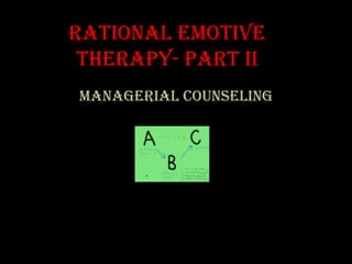 Rational Emotive
 Therapy- Part ii
Managerial Counseling
 
